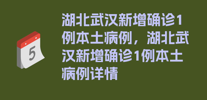 湖北武汉新增确诊1例本土病例，湖北武汉新增确诊1例本土病例详情