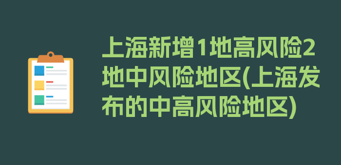 上海新增1地高风险2地中风险地区(上海发布的中高风险地区)