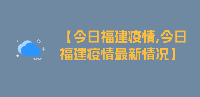 【今日福建疫情,今日福建疫情最新情况】