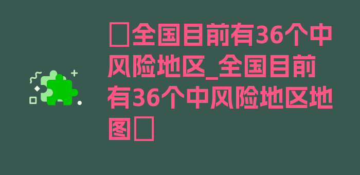 〖全国目前有36个中风险地区_全国目前有36个中风险地区地图〗