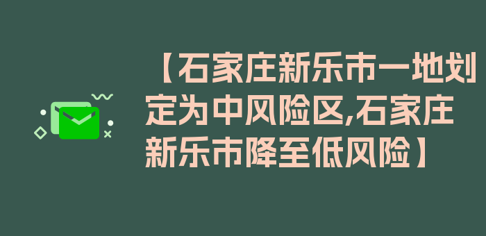 【石家庄新乐市一地划定为中风险区,石家庄新乐市降至低风险】