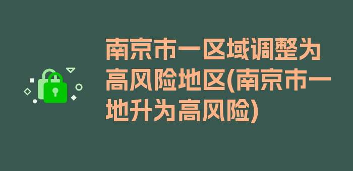 南京市一区域调整为高风险地区(南京市一地升为高风险)