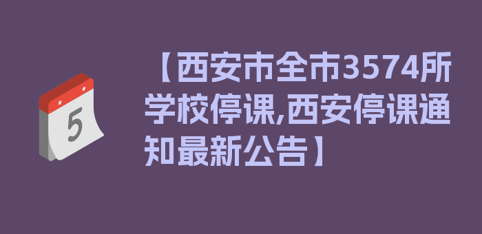 【西安市全市3574所学校停课,西安停课通知最新公告】