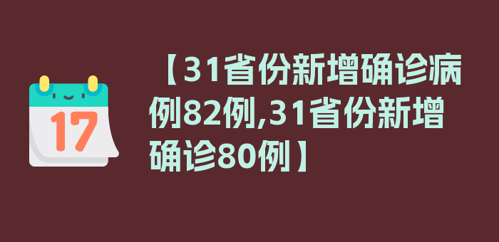 【31省份新增确诊病例82例,31省份新增确诊80例】