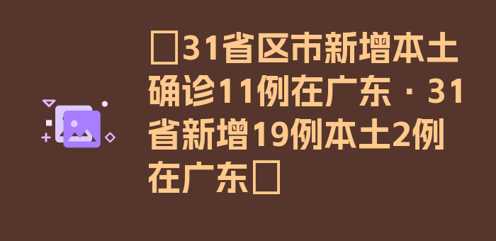 〖31省区市新增本土确诊11例在广东·31省新增19例本土2例在广东〗