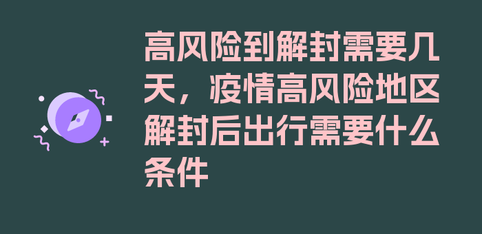 高风险到解封需要几天，疫情高风险地区解封后出行需要什么条件