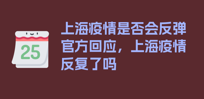 上海疫情是否会反弹官方回应，上海疫情反复了吗