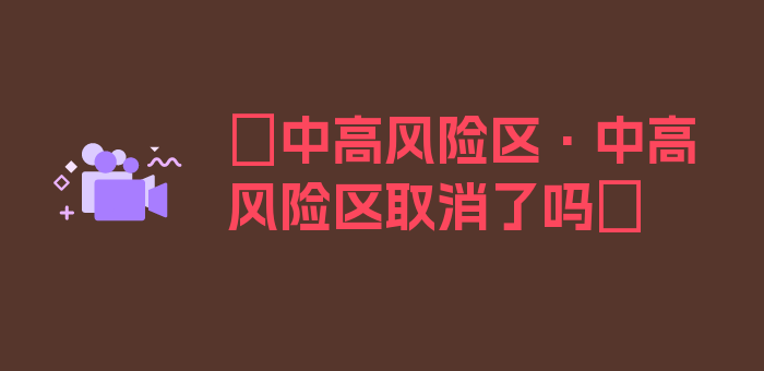 〖中高风险区·中高风险区取消了吗〗