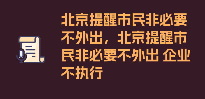 北京提醒市民非必要不外出，北京提醒市民非必要不外出 企业不执行