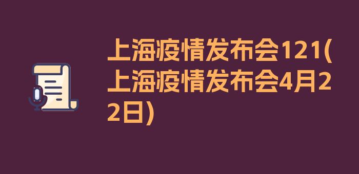 上海疫情发布会121(上海疫情发布会4月22日)