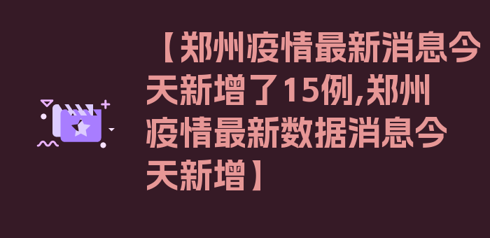 【郑州疫情最新消息今天新增了15例,郑州疫情最新数据消息今天新增】