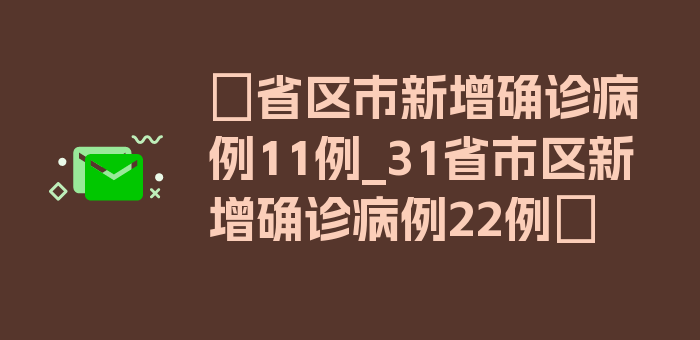 〖省区市新增确诊病例11例_31省市区新增确诊病例22例〗