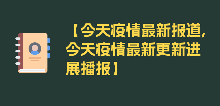 【今天疫情最新报道,今天疫情最新更新进展播报】