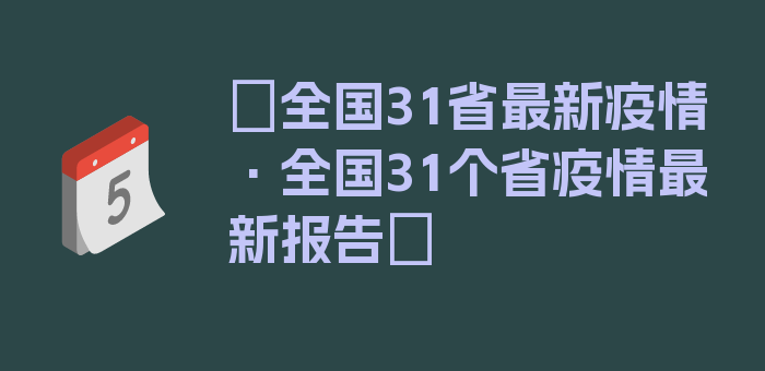 〖全国31省最新疫情·全国31个省疫情最新报告〗