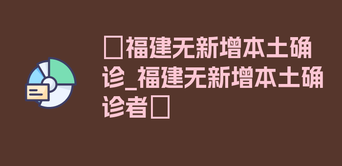 〖福建无新增本土确诊_福建无新增本土确诊者〗