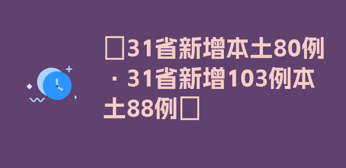 〖31省新增本土80例·31省新增103例本土88例〗