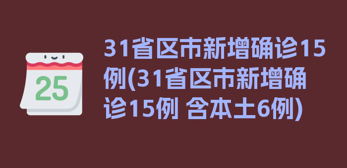 31省区市新增确诊15例(31省区市新增确诊15例 含本土6例)