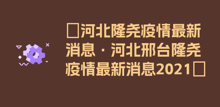 〖河北隆尧疫情最新消息·河北邢台隆尧疫情最新消息2021〗