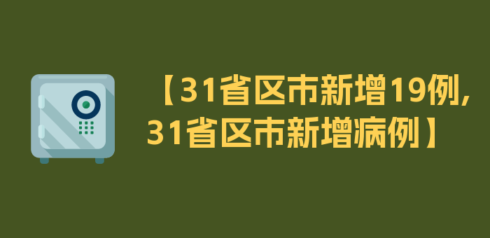 【31省区市新增19例,31省区市新增病例】