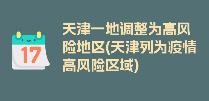 天津一地调整为高风险地区(天津列为疫情高风险区域)