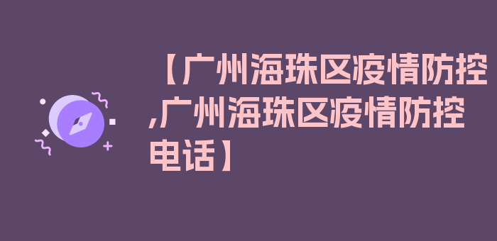 【广州海珠区疫情防控,广州海珠区疫情防控电话】