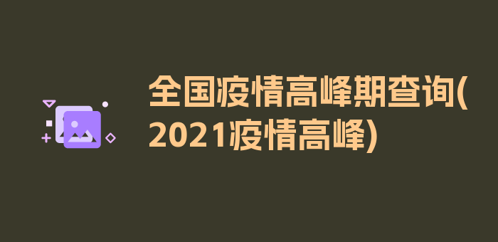 全国疫情高峰期查询(2021疫情高峰)