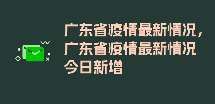 广东省疫情最新情况，广东省疫情最新情况今日新增