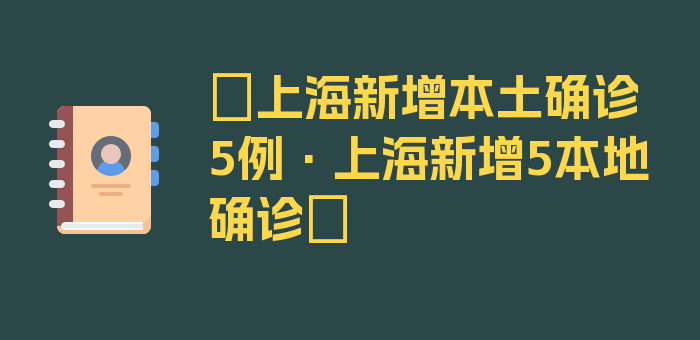 〖上海新增本土确诊5例·上海新增5本地确诊〗