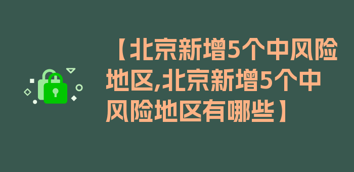 【北京新增5个中风险地区,北京新增5个中风险地区有哪些】