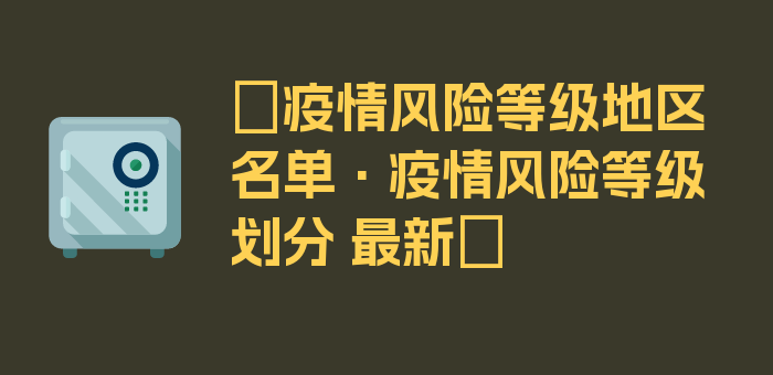 〖疫情风险等级地区名单·疫情风险等级划分 最新〗