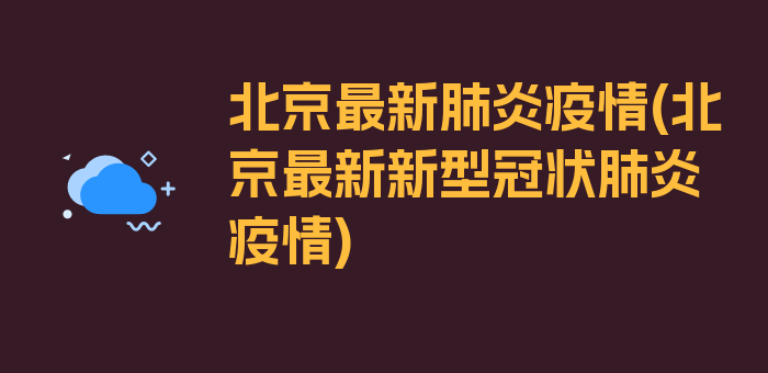 北京最新肺炎疫情(北京最新新型冠状肺炎疫情)