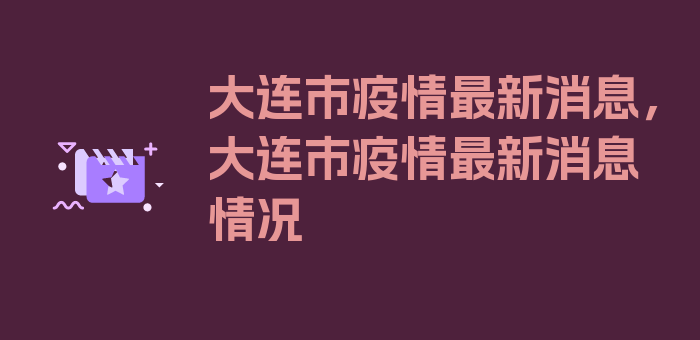 大连市疫情最新消息，大连市疫情最新消息情况