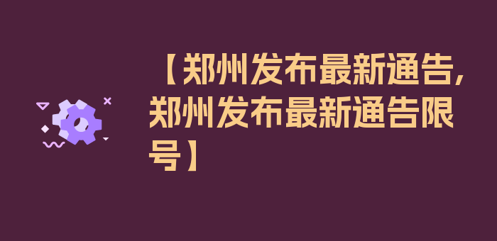 【郑州发布最新通告,郑州发布最新通告限号】