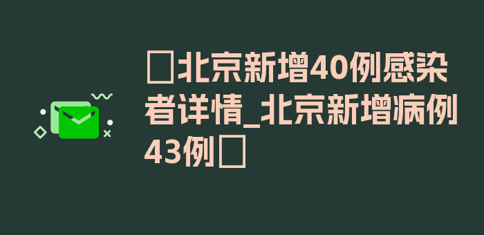 〖北京新增40例感染者详情_北京新增病例43例〗