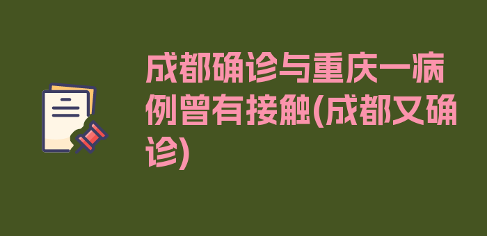 成都确诊与重庆一病例曾有接触(成都又确诊)