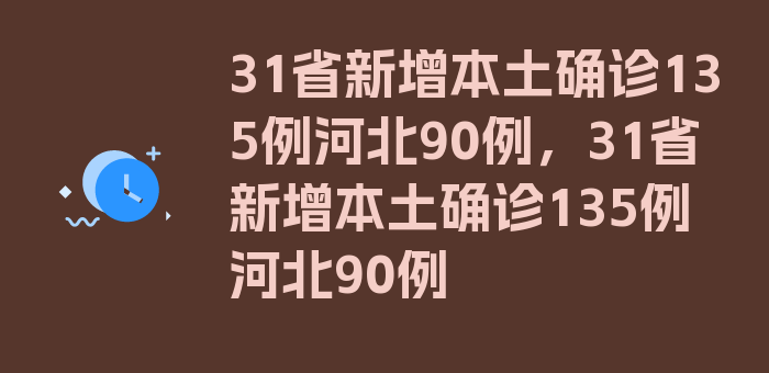 31省新增本土确诊135例河北90例，31省新增本土确诊135例河北90例