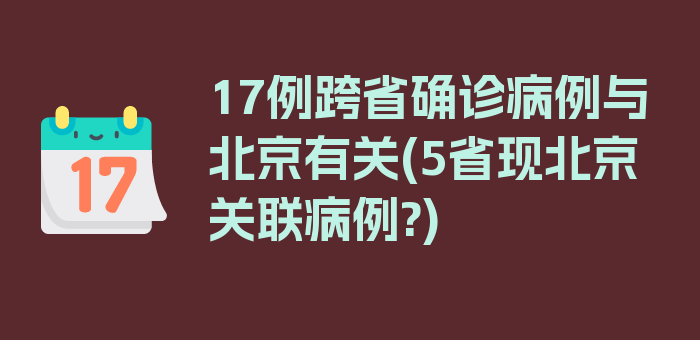 17例跨省确诊病例与北京有关(5省现北京关联病例?)