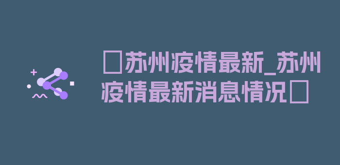 〖苏州疫情最新_苏州疫情最新消息情况〗