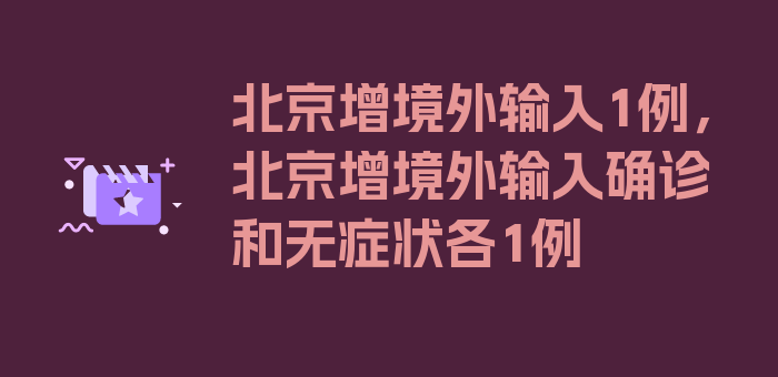 北京增境外输入1例，北京增境外输入确诊和无症状各1例