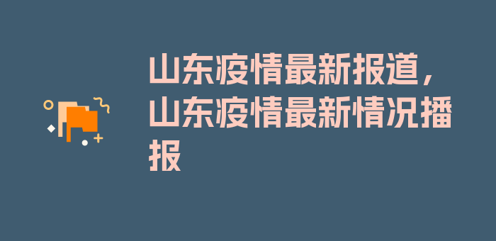 山东疫情最新报道，山东疫情最新情况播报