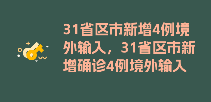 31省区市新增4例境外输入，31省区市新增确诊4例境外输入