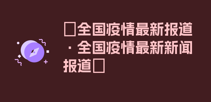 〖全国疫情最新报道·全国疫情最新新闻报道〗