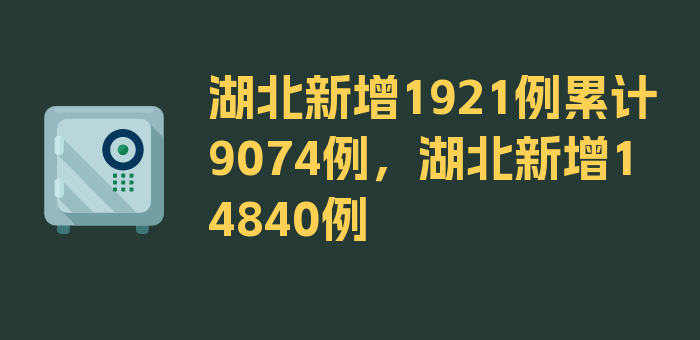 湖北新增1921例累计9074例，湖北新增14840例