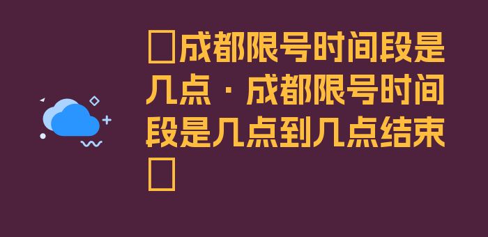 〖成都限号时间段是几点·成都限号时间段是几点到几点结束〗