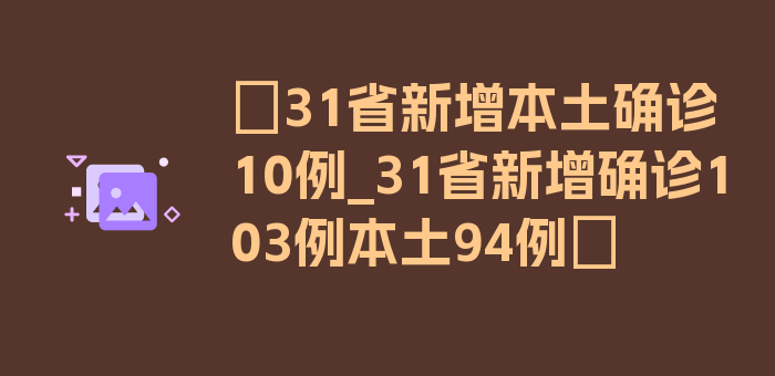 〖31省新增本土确诊10例_31省新增确诊103例本土94例〗