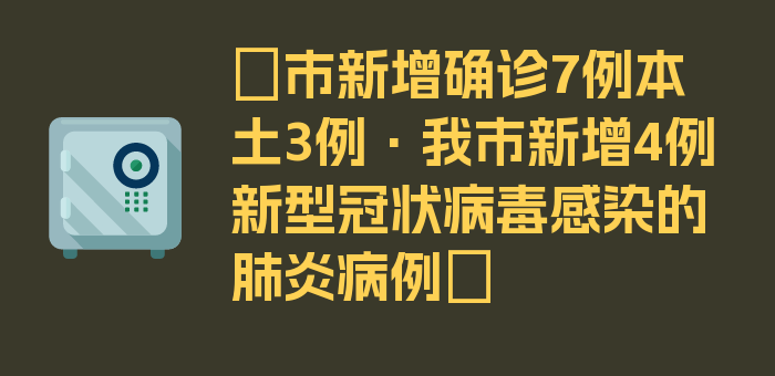 〖市新增确诊7例本土3例·我市新增4例新型冠状病毒感染的肺炎病例〗