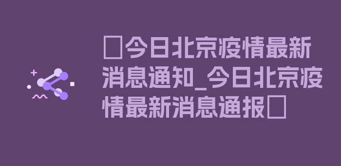 〖今日北京疫情最新消息通知_今日北京疫情最新消息通报〗