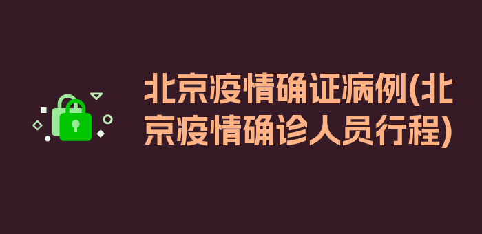 北京疫情确证病例(北京疫情确诊人员行程)