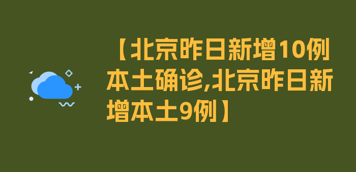 【北京昨日新增10例本土确诊,北京昨日新增本土9例】