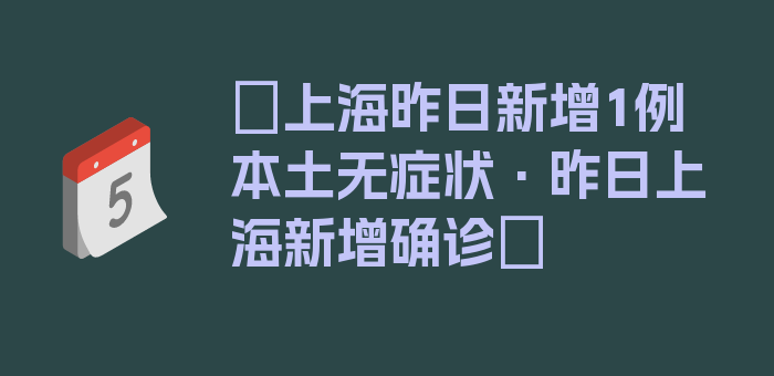 〖上海昨日新增1例本土无症状·昨日上海新增确诊〗